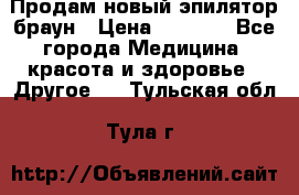 Продам новый эпилятор браун › Цена ­ 1 500 - Все города Медицина, красота и здоровье » Другое   . Тульская обл.,Тула г.